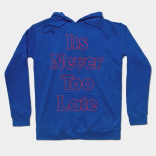 IT'S NEVER TOO LATE // INSPIRATIONAL QUOTES Hoodie